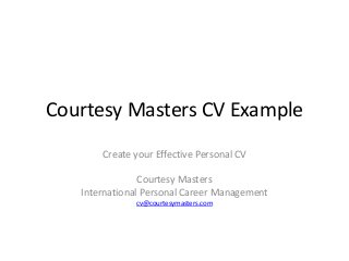 Courtesy Masters CV Example
Create your Effective Personal CV
Courtesy Masters
International Personal Career Management
cv@courtesymasters.com
 