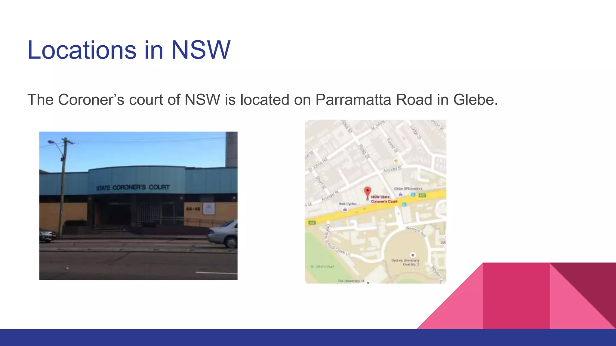 Locations in NSW
The Coroner’s court of NSW is located on Parramatta Road in Glebe.
 
