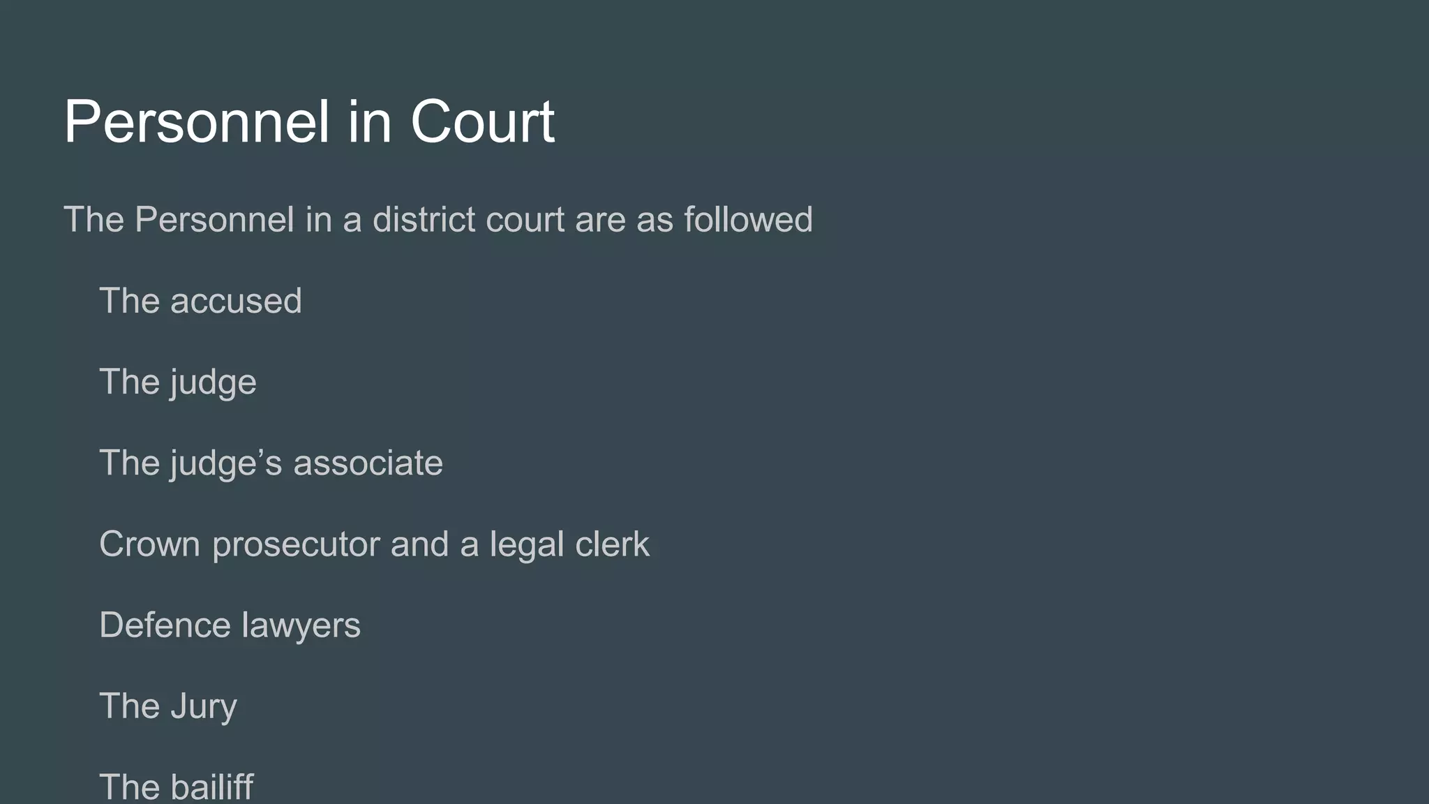 Personnel in Court
The Personnel in a district court are as followed
The accused
The judge
The judge’s associate
Crown prosecutor and a legal clerk
Defence lawyers
The Jury
The bailiff
 