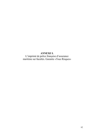 62
ANNEXE I.
L’imprimé de police française d’assurance
maritime sur facultés. Garantie «Tous Risques»
 