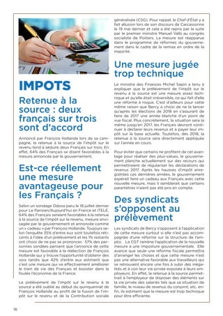 16
IMPOTS
Retenue à la
source : deux
français sur trois
sont d’accord
Annoncé par François Hollande lors de sa cam-
pagne, la retenue à la source de l’impôt sur le
revenu tend à séduire deux Français sur trois. En
effet, 64% des Français se disent favorables à la
mesure annoncée par le gouvernement.
Est-ce réellement
une mesure
avantageuse pour
les Français ?
Selon un sondage Odoxa paru le 18 juillet dernier
pour Le Parisien/Aujourd’hui en France et iTELE,
64% des Français seraient favorables à la retenue
à la source de l’impôt sur le revenu, mesure envi-
sagée par le gouvernement et annoncée comme
un « cadeau » par François Hollande. Toujours se-
lon l’enquête 35% d’entre eux sont toutefois réti-
cents à l’idée d’un prélèvement et les 1% restants
ont choisi de ne pas se prononcer. 57% des per-
sonnes sondées pensent que l’annonce de cette
mesure est favorable à la réélection de François
Hollande qui y trouve l’opportunité d’obtenir des
voix tandis que 42% d’entre eux estiment que
c’est une mesure qui va effectivement améliorer
le train de vie des Français et booster dans la
foulée l’économie de la France.
Le prélèvement de l’impôt sur le revenu à la
source a été oublié au début du quinquennat de
François Hollande au profit de la fusion de l’im-
pôt sur le revenu et de la Contribution sociale
généralisée (CSG). Pour rappel, le Chef d’État y a
fait allusion lors de son discours de Carcassonne
le 19 mai dernier et cela a été repris par la suite
par le premier ministre Manuel Valls au congrès
socialiste de Poitiers. La mesure est réapparue
dans le programme de réformes du gouverne-
ment dans le cadre de la remise en ordre de la
majorité.
Une mesure jugée
trop technique
Le ministre des Finances Michel Sapin a tenu à
expliquer que le prélèvement de l’impôt sur le
revenu à la source est une mesure assez tech-
nique et qu’elle était irréversible, ce qui fait d’elle
une réforme à risque. C’est d’ailleurs pour cette
même raison que Bercy a choisi de ne la lancer
qu’après les élections de 2018 en s’assurant de
faire de 2017 une année blanche d’un point de
vue fiscal. Plus concrètement, la situation sera la
même jusqu’en 2017, les Français devront conti-
nuer à déclarer leurs revenus et à payer leur im-
pôt sur la base actuelle. Toutefois, dès 2018, la
retenue à la source sera directement appliquée
sur l’année en cours.
Pour éviter que certains ne profitent de cet avan-
tage pour réaliser des plus-values, le gouverne-
ment planche actuellement sur des recours qui
permettraient de régulariser les déclarations de
revenus 2017. Après les hausses d’impôt enre-
gistrées ces dernières années, le gouvernement
espérait faire un cadeau aux Français avec cette
nouvelle mesure, mais il semblerait que certains
paramètres n’aient pas été pris en compte.
Des syndicats
s’opposent au
prélèvement
Les syndicats de Bercy s’opposent à l’application
de cette mesure surtout si elle n’est pas accom-
pagnée d’une réforme sur la structure de l’em-
ploi. La CGT ramène l’application de la nouvelle
mesure à une imposture gouvernementale. Elle
avance que seule une réforme fiscale permettra
d’arranger les choses et que cette mesure n’est
pas une alternative favorable aux travailleurs qui
se retrouvent encore une fois à subir des inéga-
lités et à voir leur vie privée exposée à leurs em-
ployeurs. En effet, la retenue à la source permet-
trait à l’employeur de disposer des éléments sur
la vie privée des salariés tels que sa situation de
famille, le niveau de revenus du conjoint, etc. en-
fin, ils estiment que la mesure est trop technique
pour être efficiente.
 