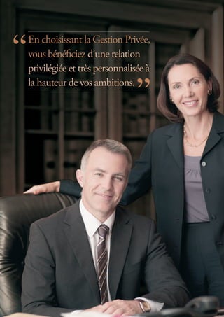 En choisissant la Gestion Privée,
vous bénéficiez d’une relation
privilégiée et très personnalisée à
la hauteur de vos ambitions.
 