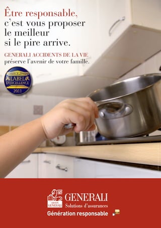 Réf.GAM131A-Septembre2011-Créditphoto:WoozWoo
Être responsable,
c’est vous proposer
le meilleur
si le pire arrive.
GENERALI ACCIDENTS DE LA VIE
préserve l’avenir de votre famille.
 