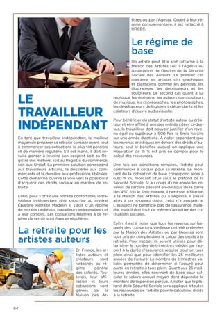 84
LE
TRAVAILLEUR
INDÉPENDANT
En tant que  travailleur indépendant, le meilleur
moyen de préparer sa retraite consiste avant tout
à commencer ses cotisations le plus tôt possible
et de manière régulière. S’il est marié, il doit en-
suite penser à inscrire son conjoint soit au Re-
gistre des métiers, soit au Registre du commerce,
soit aux Urssaf. La première solution correspond
aux travailleurs artisans, la deuxième aux com-
merçants et la dernière aux professions libérales.
Cette démarche ouvrira la voie vers la possibilité
d’acquérir des droits sociaux en matière de re-
traite.
Enfin, pour s’offrir une retraite confortable, le tra-
vailleur indépendant  doit souscrire au contrat
Épargne Retraite Madelin. Il s’agit d’un régime
de retraite dédié aux travailleurs indépendants et
à leur conjoint. Les cotisations relatives à ce ré-
gime de retrait sont fixes et régulières. 
La retraite pour les
artistes auteurs
En France, les ar-
tistes  auteurs et
créateurs sont
rattachés au ré-
gime général
des salariés. Tou-
tefois, leur affi-
liation et leurs
cotisations sont
gérées par la
Maison des  Ar-
tistes ou par l’Agessa. Quant à leur ré-
gime complémentaire, il est rattaché à
l’IRCEC.
Le régime de
base
Un  artiste  peut être soit rattaché à la
Maison des Artistes soit à l’Agessa ou
Association de Gestion de la Sécurité
Sociale des Auteurs. Le premier cas
concerne les  artistes  dits graphiques
et plasticiens comme les peintres, les
illustrateurs, les dessinateurs et les
sculpteurs. Le second cas quant à lui
regroupe les écrivains, les auteurs compositeurs
de musique, les chorégraphes, les photographes,
les développeurs de logiciels indépendants et les
créateurs d’œuvre audiovisuelle.
Pour bénéficier du statut d’artiste auteur ou créa-
teur et être affilié à une des entités citées ci-des-
sus, le travailleur doit pouvoir justifier d’un reve-
nu égal ou supérieur à 900 fois le Smic horaire
sur une année d’activité. À noter cependant que
les revenus artistiques en dehors des droits d’au-
teurs, seul le bénéfice auquel on applique une
majoration de 15  % est pris en compte pour le
calcul des ressources.
Une fois ces conditions remplies, l’artiste  peut
commencer à cotiser pour sa retraite. Le mon-
tant de la cotisation de base correspond alors à
6,80  % du montant situé sous le plafond de la
Sécurité Sociale. Si au cours d’une année les re-
venus de l’artiste passent en-dessous de la barre
des 450 fois le Smic horaire, il perd son affiliation
à la Maison des  Artistes  ou à l’Agessa. Il passe
alors à un nouveau statut, celui d’«  assujetti  ».
L’assujetti ne bénéficie pas de l’assurance mala-
die, mais il doit tout de même s’acquitter des co-
tisations sociales.
Enfin, il est à noter que tous les revenus sur les-
quels des cotisations vieillesse ont été prélevées
par la Maison des Artistes ou par l’Agessa sont
tous pris en compte dans le calcul des droits à la
retraite. Pour rappel, ils seront utilisés pour dé-
terminer le nombre de trimestres validés par rap-
port à la durée d’assurance requise pour un taux
plein ainsi que pour identifier les 25 meilleures
années de l’assuré. Le nombre de trimestres va-
lidés permettra de déterminer si l’assuré peut
partir en retraite à taux plein. Quant aux 25 meil-
leures années, elles serviront de base pour cal-
culer le salaire annuel moyen dont dépendra le
montant de la pension perçue. À noter que le pla-
fond de la Sécurité Sociale sera appliqué à toutes
les ressources de l’artiste pour le calcul des droits
à la retraite.
 