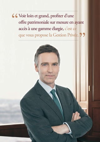 Voir loin et grand, profiter d’une
offre patrimoniale sur mesure en ayant
accès à une gamme élargie, c’est ce
que vous propose la Gestion Privée.
 