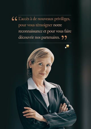 L’accès à de nouveaux privilèges,
pour vous témoigner notre
reconnaissance et pour vous faire
découvrir nos partenaires.
 