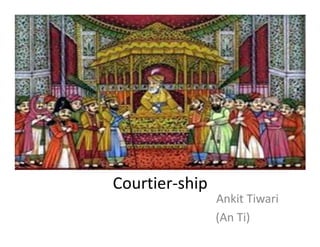 Courtier-ship
                Ankit Tiwari
                (An Ti)
 