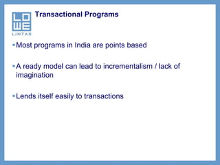 Transactional Programs



Most programs in India are points based

A ready model can lead to incrementalism / lack of
 imagination

Lends itself easily to transactions
 