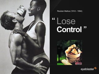 Reuben Mattus (1912 - 1994)




                                         “ Lose
                                          Control ”



© 2008 Eyeblaster. All rights reserved
 