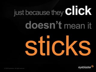 just because they              click
                                         doesn’t mean it


© 2008 Eyeblaster. All rig...
