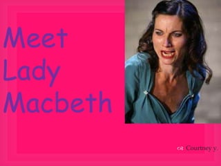 Meet
Lady
Macbeth
           Courtney y.
 