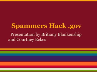 Spammers Hack .gov
 Presentation by Britiany Blankenship
and Courtney Eckes
 