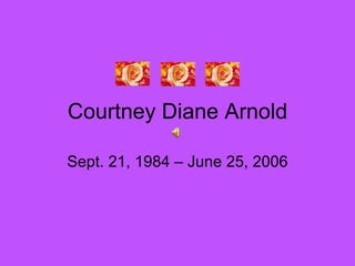Courtney Diane Arnold Sept. 21, 1984 – June 25, 2006 