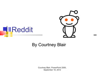 Reddit
     By Courtney Blair




         Courtney Blair, PowerPoint 2000,
               September 18, 2012
 