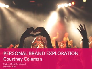 PERSONAL BRAND EXPLORATION
Courtney Coleman
Project & Por=olio I: Week 3
March 22, 2020
 