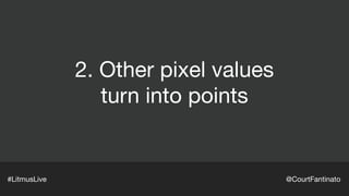 2. Other pixel values

turn into points
#LitmusLive @CourtFantinato
 