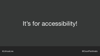 It’s for accessibility!
#LitmusLive @CourtFantinato
 
