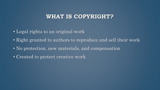 WHAT IS COPYRIGHT?
• Legal rights to an original work
• Right granted to authors to reproduce and sell their work
• No protection, new materials, and compensation
• Created to protect creative work
 