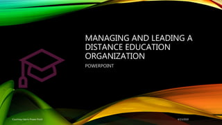 MANAGING AND LEADING A
DISTANCE EDUCATION
ORGANIZATION
POWERPOINT
4/13/2020Courtney Harris Power Point
 