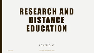 RESEARCH AND
DISTANCE
EDUCATION
P O W E R P O I N T
2/12/2020 Courtney Harris Power Point
 
