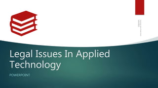 Legal Issues In Applied
Technology
POWERPOINT
 