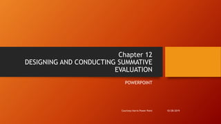 Chapter 12
DESIGNING AND CONDUCTING SUMMATIVE
EVALUATION
POWERPOINT
10/28/2019Courtney Harris Power Point
 