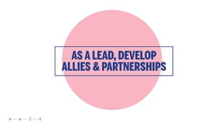 AS A LEAD,DEVELOP
ALLIES & PARTNERSHIPS
43
 