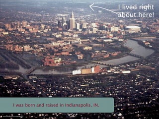 I lived right
                                                                      about here!




                         I was born and raised in Indianapolis, IN.

http://www.ﬂickr.com/photos/cnm/449001588/sizes/m/
 