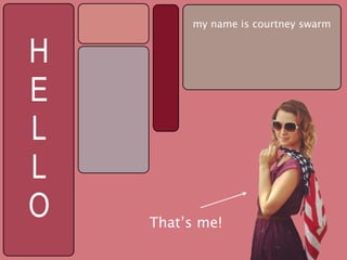 my name is courtney swarm


H
E
L
L
O   That’s me!
 