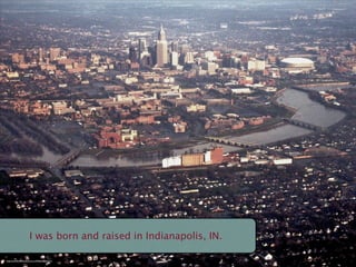 I was born and raised in Indianapolis, IN.

http://www.ﬂickr.com/photos/cnm/449001588/sizes/m/
 