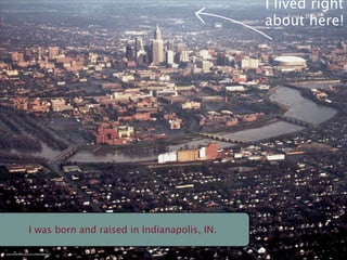 I lived right
                                                                      about here!




                         I was born and raised in Indianapolis, IN.

http://www.ﬂickr.com/photos/cnm/449001588/sizes/m/
 