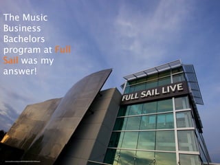 The Music
Business
Bachelors
program at Full
Sail was my
answer!




http://www.ﬂickr.com/photos/28578570@N03/4790177604/sizes/l/
 