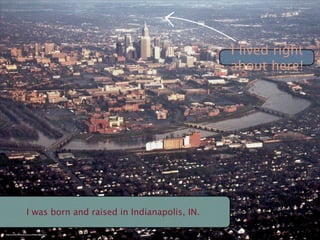 I lived right
                                                                      about here!




                         I was born and raised in Indianapolis, IN.

http://www.ﬂickr.com/photos/cnm/449001588/sizes/m/
 