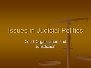 Court Organization and
Jurisdiction
Issues in Judicial Politics
 