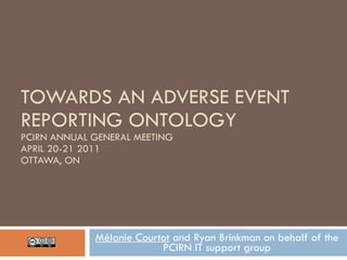 TOWARDS AN ADVERSE EVENT REPORTING ONTOLOGY PCIRN ANNUAL GENERAL MEETING APRIL 20-21 2011 OTTAWA, ON Mélanie Courtot  and Ryan Brinkman on behalf of the PCIRN IT support group 