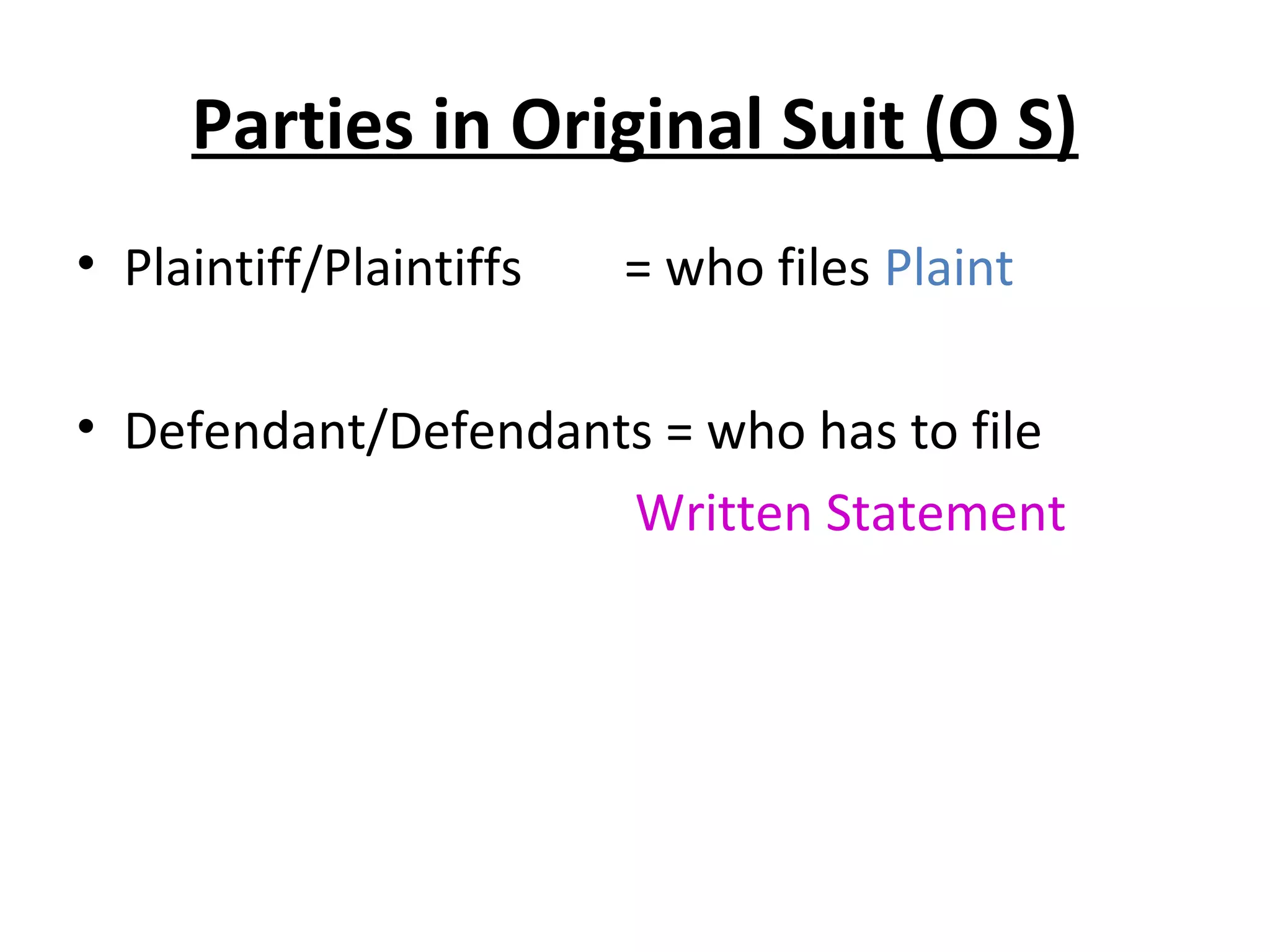 Parties in Original Suit (O S)
• Plaintiff/Plaintiffs = who files Plaint
• Defendant/Defendants = who has to file
Written Statement
 