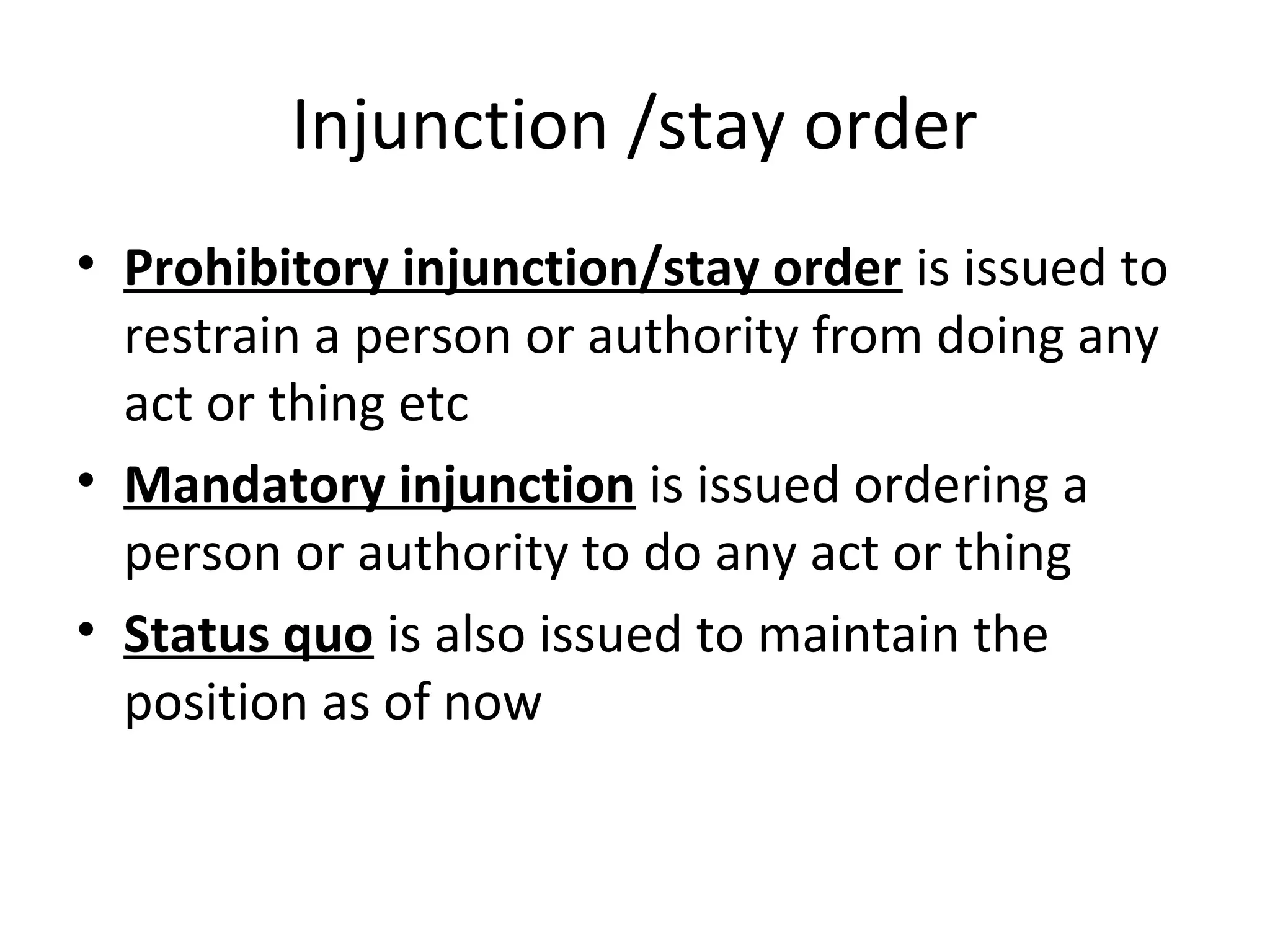 Injunction /stay order
• Prohibitory injunction/stay order is issued to
restrain a person or authority from doing any
act or thing etc
• Mandatory injunction is issued ordering a
person or authority to do any act or thing
• Status quo is also issued to maintain the
position as of now
 