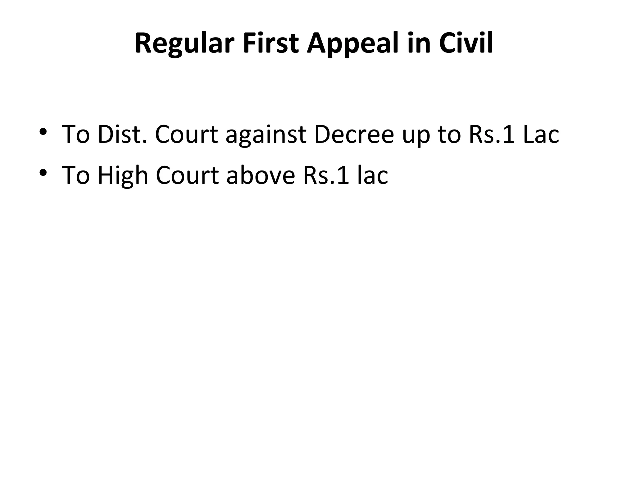 Regular First Appeal in Civil
• To Dist. Court against Decree up to Rs.1 Lac
• To High Court above Rs.1 lac
 