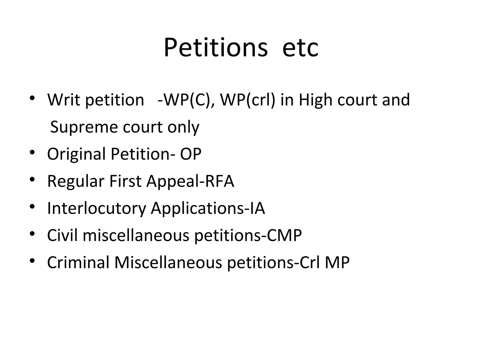 Petitions etc
• Writ petition -WP(C), WP(crl) in High court and
Supreme court only
• Original Petition- OP
• Regular First Appeal-RFA
• Interlocutory Applications-IA
• Civil miscellaneous petitions-CMP
• Criminal Miscellaneous petitions-Crl MP
 