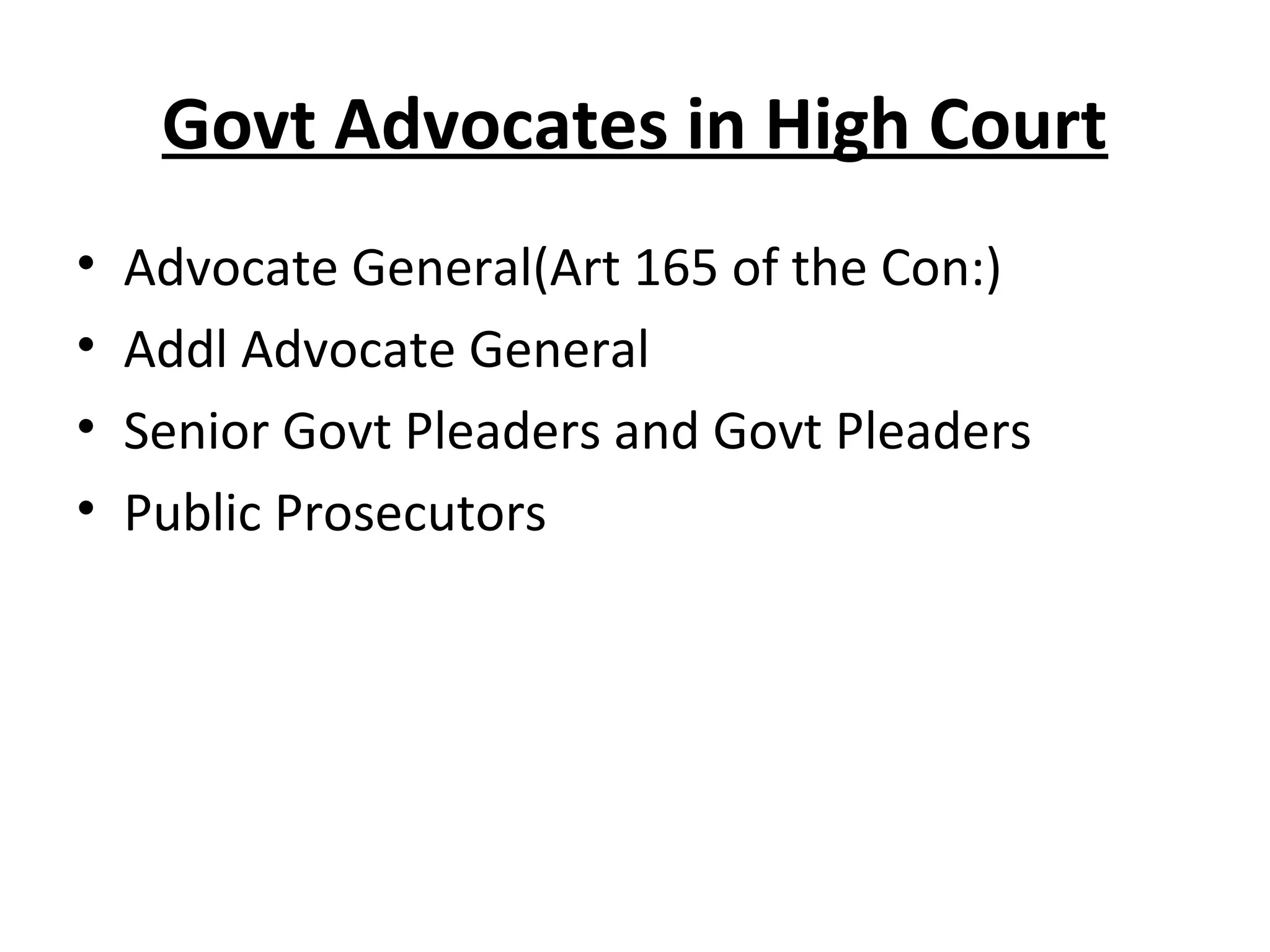Govt Advocates in High Court
• Advocate General(Art 165 of the Con:)
• Addl Advocate General
• Senior Govt Pleaders and Govt Pleaders
• Public Prosecutors
 