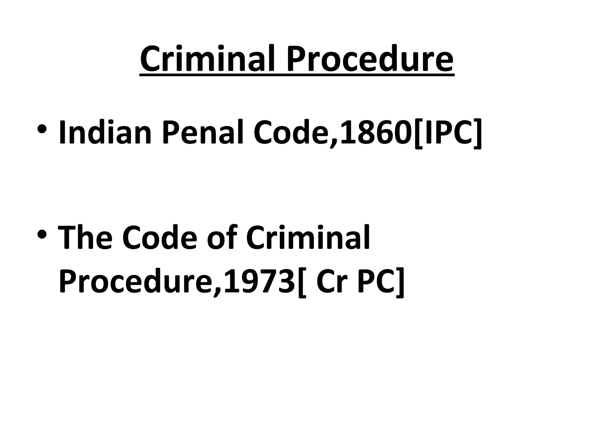 Criminal Procedure
• Indian Penal Code,1860[IPC]
• The Code of Criminal
Procedure,1973[ Cr PC]
 