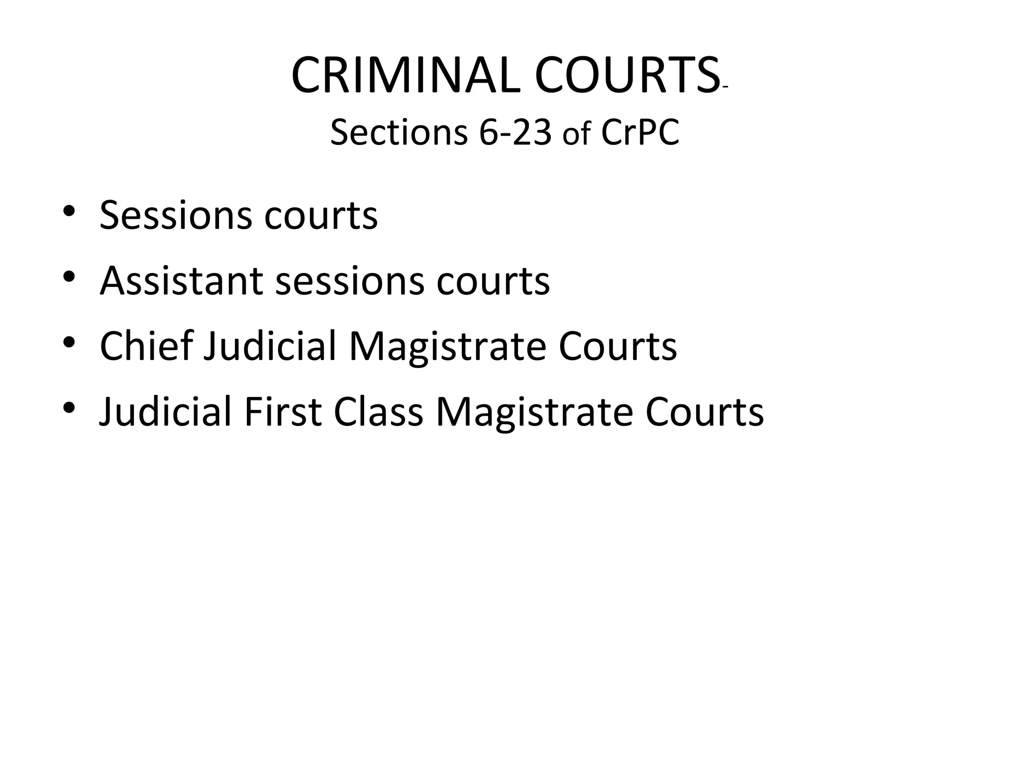 CRIMINAL COURTS-
Sections 6-23 of CrPC
• Sessions courts
• Assistant sessions courts
• Chief Judicial Magistrate Courts
• Judicial First Class Magistrate Courts
 