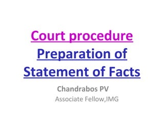 Court procedure
Preparation of
Statement of Facts
Chandrabos PV
Associate Fellow,IMG
 