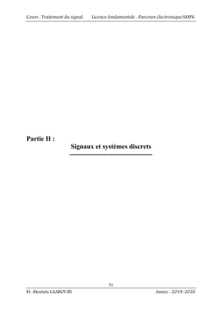 Cours : Traitement du signal, Licence fondamentale : Parcours électronique/SMP6
Pr. Mostafa LAABOUBI Année : 2019-2020
51
Partie II :
Signaux et systèmes discrets
-------------------------------------
 