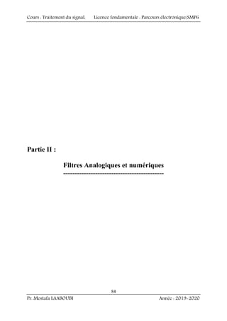 Cours : Traitement du signal, Licence fondamentale : Parcours électronique/SMP6
Pr. Mostafa LAABOUBI Année : 2019-2020
84
Partie II :
Filtres Analogiques et numériques
--------------------------------------------
 