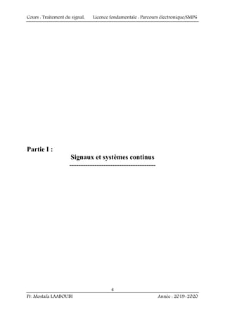 Cours : Traitement du signal, Licence fondamentale : Parcours électronique/SMP6
Pr. Mostafa LAABOUBI Année : 2019-2020
4
Partie I :
Signaux et systèmes continus
--------------------------------------
 