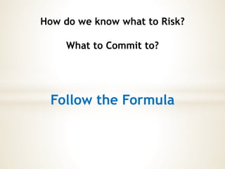 How do we know what to Risk?
What to Commit to?
Follow the Formula
 