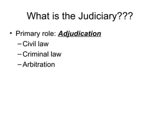 What is the Judiciary???
• Primary role: Adjudication
–Civil law
–Criminal law
–Arbitration
 