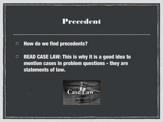 Precedent
How do we find precedents?
READ CASE LAW: This is why it is a good idea to
mention cases in problem questions - they are
statements of law.

 