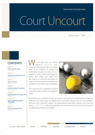 e are back with our second
feature of - your
source for all legal news. We have always
been at the forefront of driving the
conversation towards the issues. It is our
attempt to bring context and insights to
events that shape your daily lives.
We continue to comment and report on
subjects that have piqued our interest and
we believe will enhance your knowledge.
The current feature is a typical mix of varied
commercial, legal, medical and regulatory
topics.
Each of these has a signiﬁcant impact on business, commercial and social diaspora at large. It is
imperative that these topics are talked about in the public domain. We aim to encourage a
discussion and if need be, a debate. The overwhelming subscription requests only mean one
thing - is becoming popular to the extent that it is becoming a part of must read
lists. Welcome and thanks for reading!
I 2014
W
YOUR SOURCE FOR LEGAL NEWS
CONTENTS
volume I issue II
page 2
DON’T STEAL MY SMELL
Sunil Thacker
page 4
SHIPPING AND MARITIME LAWS
Surbhi Veer
page 7
EVEN CO2 SELLS!
Margarida Narciso
page 9
OFFENSES AGAINST THE FAMILY
Marwan Mohamed
Dr. Ashraf Ibrahim
page 11
ARBITRATION IN THE FEDERAL CODE
Zisha Rizvi
page 13
MALTA INDIVIDUAL INVESTOR
PROGRAMME
page 14
IJARAH AND ARBITRATION
Our Oﬃces: ABU DHABI I DUBAI I SHARJAH I LONDON I LUXEMBOURG I RUSSIA
 